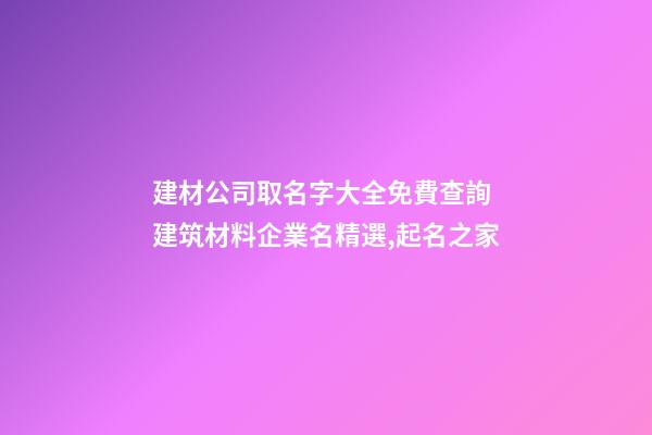 建材公司取名字大全免費查詢 建筑材料企業名精選,起名之家